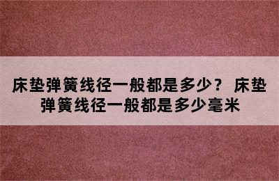 床垫弹簧线径一般都是多少？ 床垫弹簧线径一般都是多少毫米